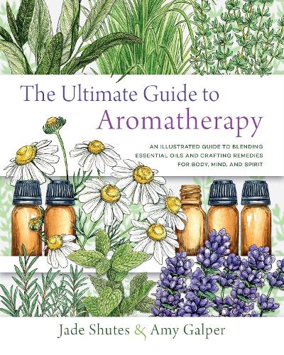The Ultimate Guide to Aromatherapy :An Illustrated guide to blending essential oils and crafting remedies for body, mind, and spirit